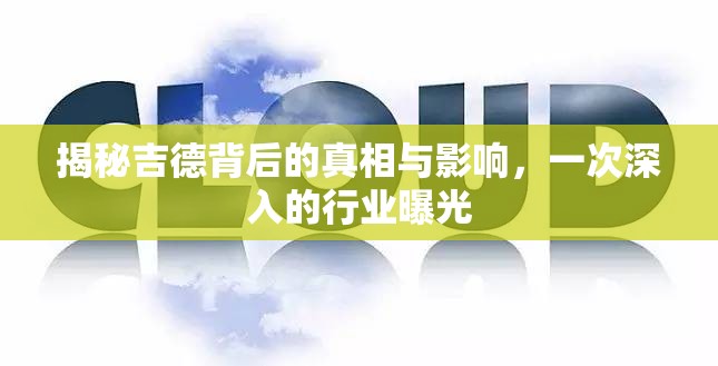 揭秘吉德背后的真相與影響，一次深入的行業(yè)曝光
