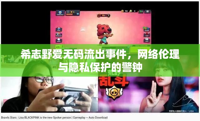 希志野愛無碼流出事件，網(wǎng)絡(luò)倫理與隱私保護(hù)的警鐘