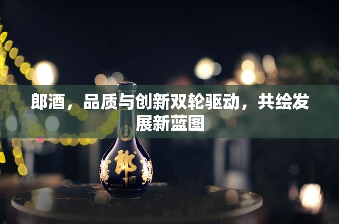 郎酒，品質(zhì)與創(chuàng)新雙輪驅(qū)動，共繪發(fā)展新藍圖