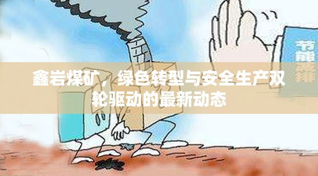 鑫巖煤礦，綠色轉(zhuǎn)型與安全生產(chǎn)雙輪驅(qū)動(dòng)的最新動(dòng)態(tài)