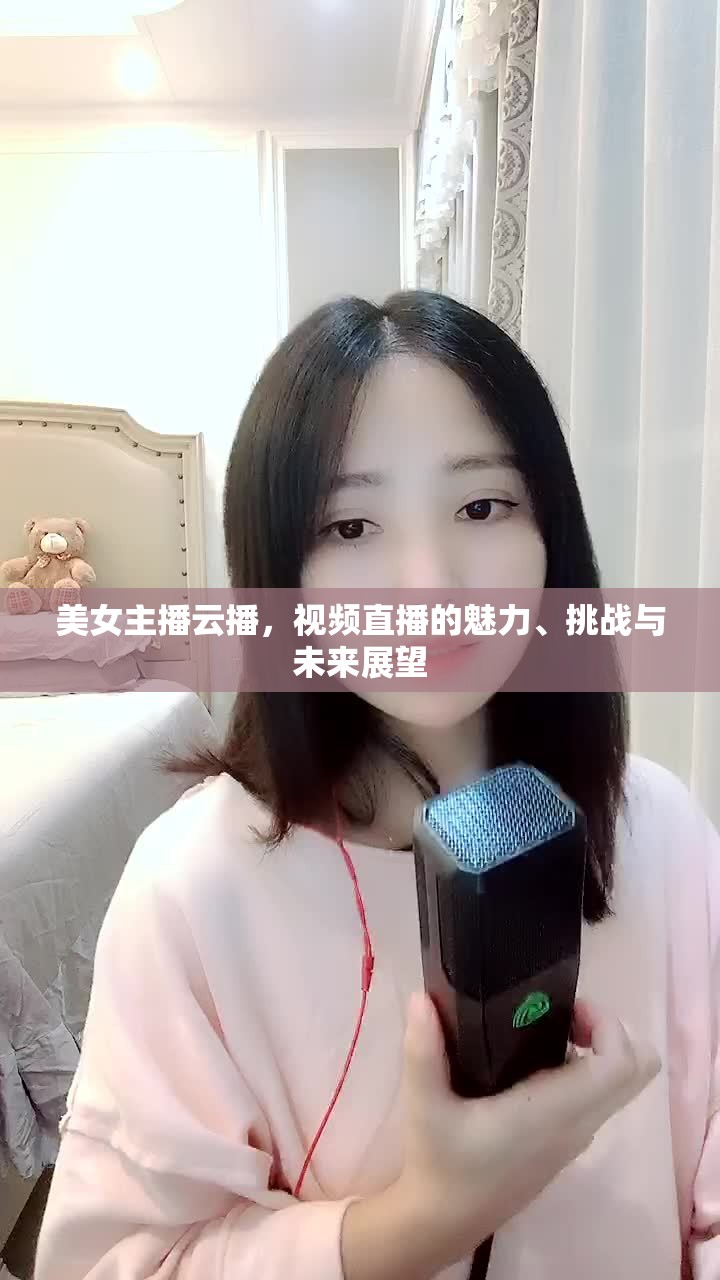 美女主播云播，視頻直播的魅力、挑戰(zhàn)與未來展望