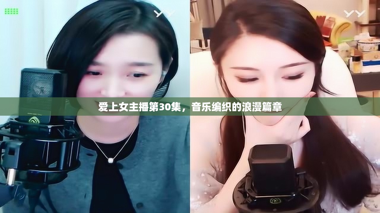 愛上女主播第30集，音樂編織的浪漫篇章