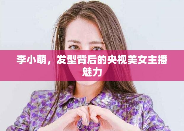 李小萌，發(fā)型背后的央視美女主播魅力