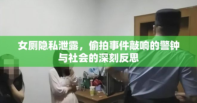 女廁隱私泄露，偷拍事件敲響的警鐘與社會(huì)的深刻反思
