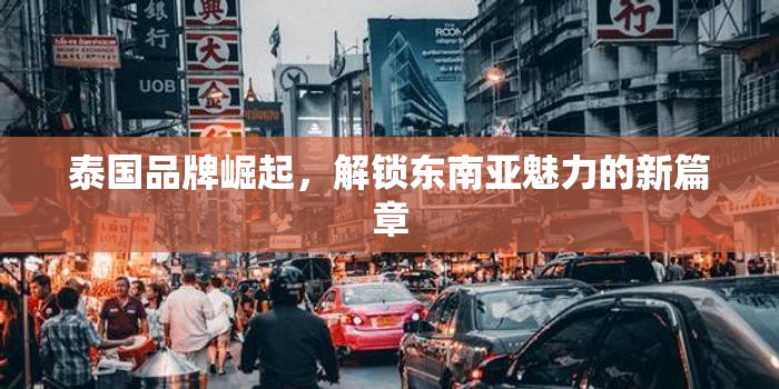 泰國(guó)品牌崛起，解鎖東南亞魅力的新篇章