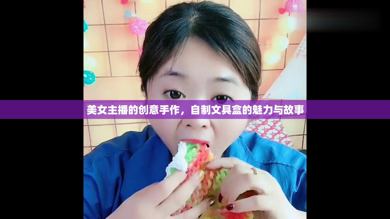 美女主播的創(chuàng)意手作，自制文具盒的魅力與故事