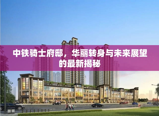 中鐵騎士府邸，華麗轉身與未來展望的最新揭秘