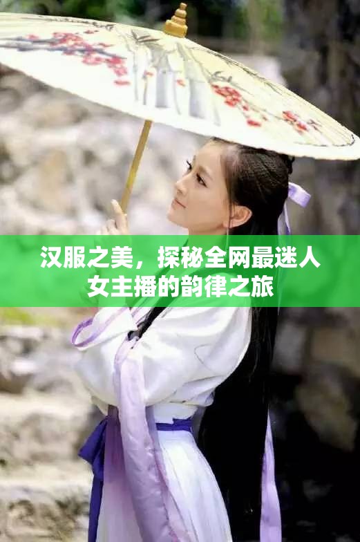 漢服之美，探秘全網(wǎng)最迷人女主播的韻律之旅