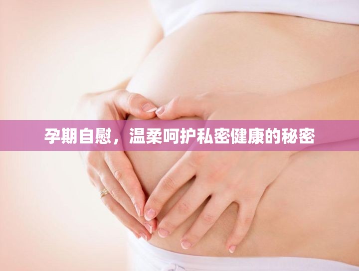孕期自慰，溫柔呵護(hù)私密健康的秘密