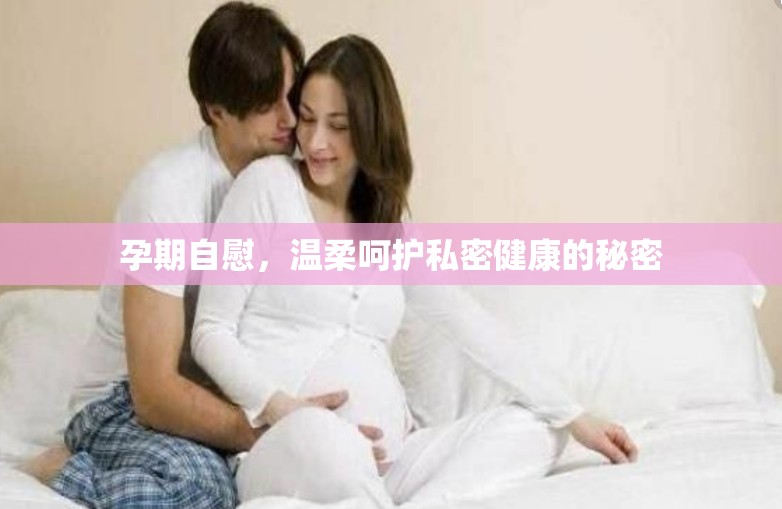 孕期自慰，溫柔呵護(hù)私密健康的秘密