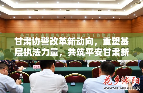 甘肅協(xié)警改革新動向，重塑基層執(zhí)法力量，共筑平安甘肅新篇章