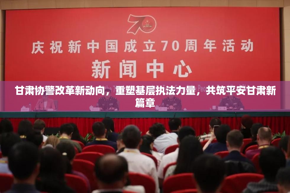 甘肅協(xié)警改革新動向，重塑基層執(zhí)法力量，共筑平安甘肅新篇章