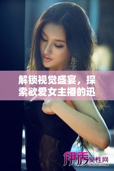 解鎖視覺(jué)盛宴，探索欲愛女主播的迅雷高清下載秘籍