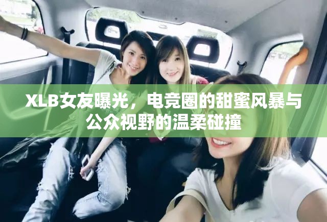 XLB女友曝光，電競(jìng)?cè)Φ奶鹈埏L(fēng)暴與公眾視野的溫柔碰撞