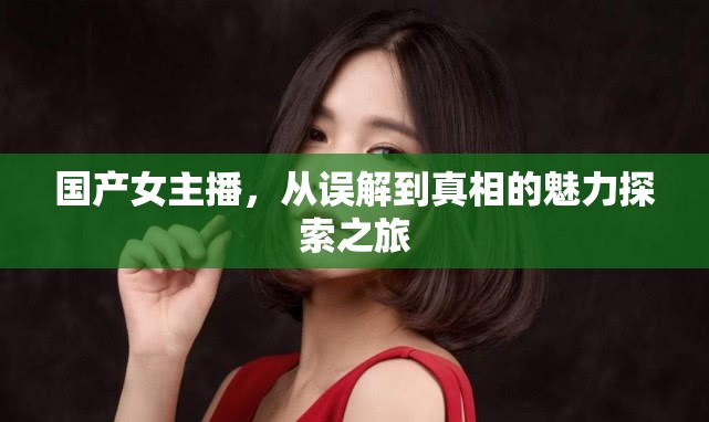 國(guó)產(chǎn)女主播，從誤解到真相的魅力探索之旅