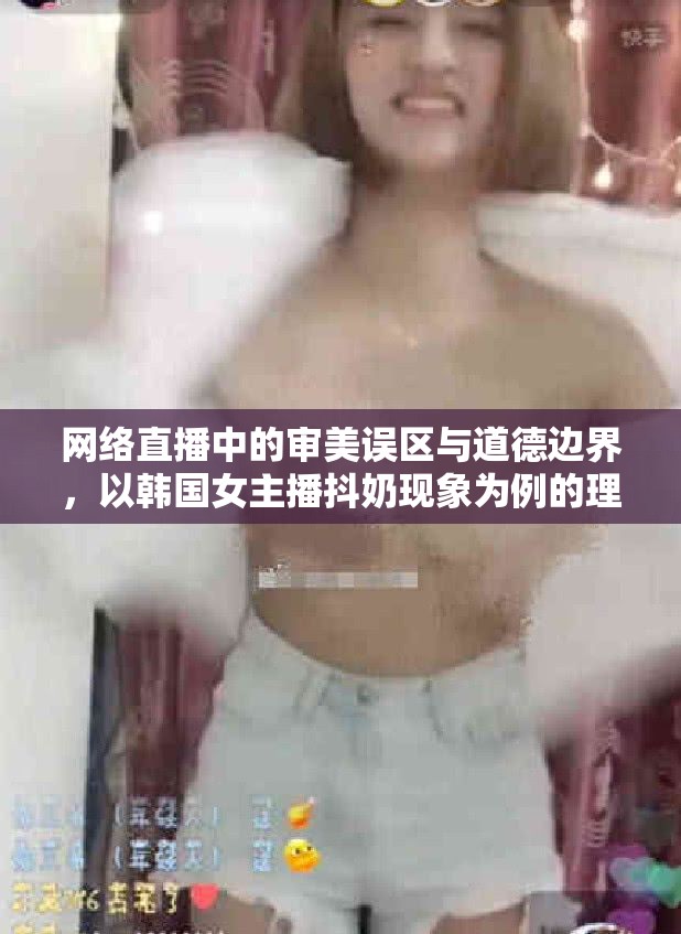 網(wǎng)絡(luò)直播中的審美誤區(qū)與道德邊界，以韓國女主播抖奶現(xiàn)象為例的理性探討