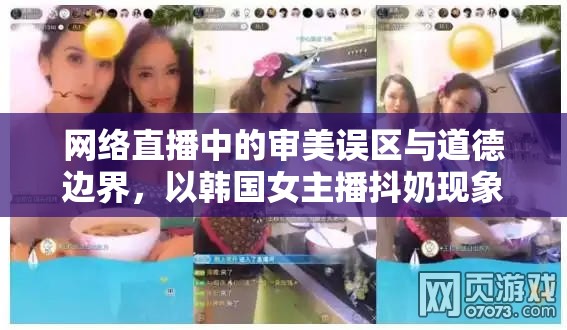 網(wǎng)絡(luò)直播中的審美誤區(qū)與道德邊界，以韓國女主播抖奶現(xiàn)象為例的理性探討