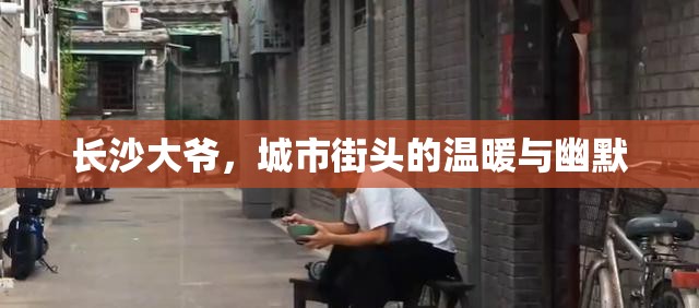 長沙大爺，城市街頭的溫暖與幽默
