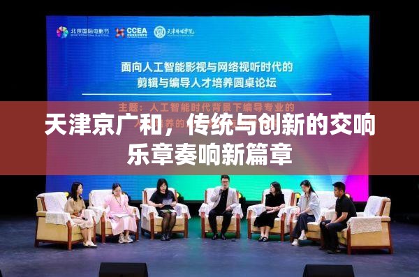 天津京廣和，傳統(tǒng)與創(chuàng)新的交響樂章奏響新篇章