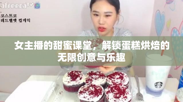 女主播的甜蜜課堂，解鎖蛋糕烘焙的無限創(chuàng)意與樂趣