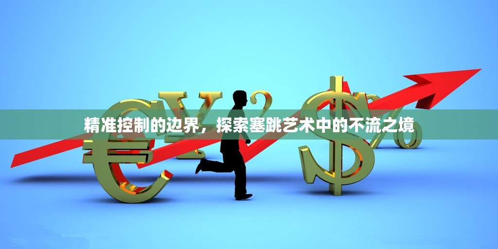 精準(zhǔn)控制的邊界，探索塞跳藝術(shù)中的不流之境