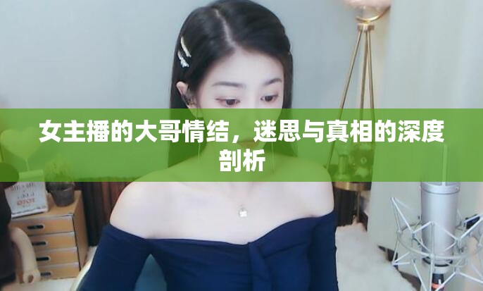 女主播的大哥情結(jié)，迷思與真相的深度剖析