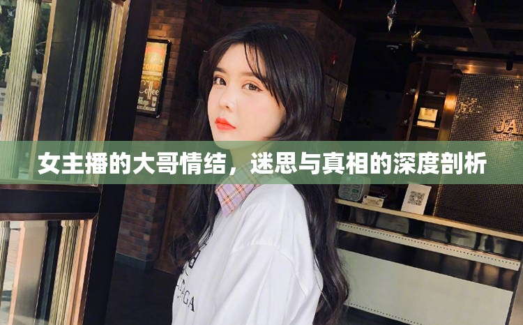 女主播的大哥情結(jié)，迷思與真相的深度剖析