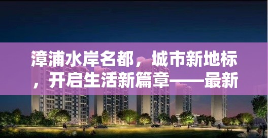 漳浦水岸名都，城市新地標，開啟生活新篇章——最新進展與未來展望