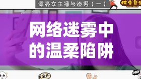 網(wǎng)絡(luò)迷霧中的溫柔陷阱，女主播與渣男的愛恨糾葛