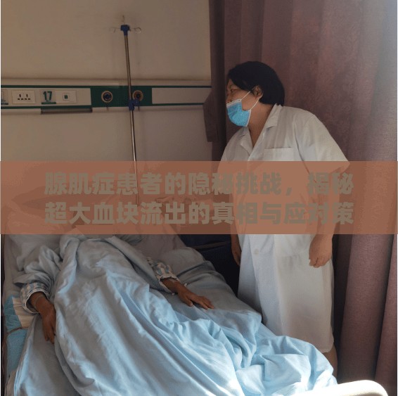 腺肌癥患者的隱秘挑戰(zhàn)，揭秘超大血塊流出的真相與應對策略