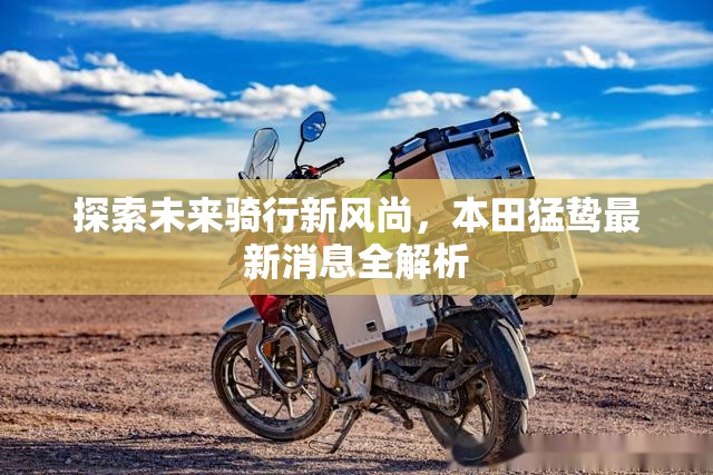 探索未來(lái)騎行新風(fēng)尚，本田猛鷙最新消息全解析