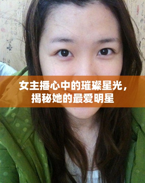 女主播心中的璀璨星光，揭秘她的最愛明星