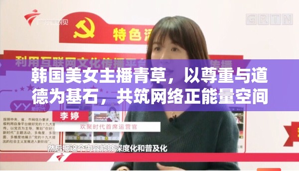 韓國美女主播青草，以尊重與道德為基石，共筑網(wǎng)絡(luò)正能量空間