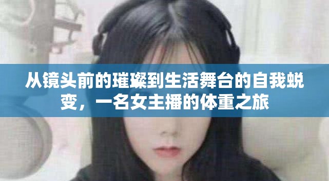 從鏡頭前的璀璨到生活舞臺(tái)的自我蛻變，一名女主播的體重之旅