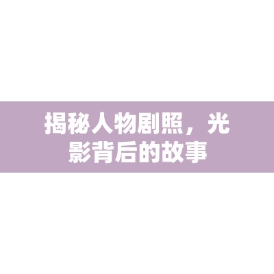 揭秘人物劇照，光影背后的故事