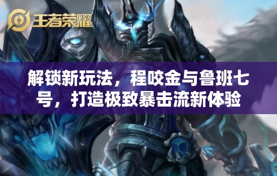 解鎖新玩法，程咬金與魯班七號(hào)，打造極致暴擊流新體驗(yàn)