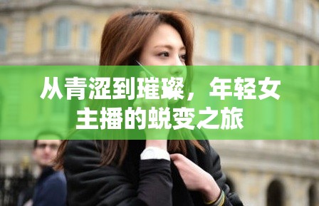 從青澀到璀璨，年輕女主播的蛻變之旅