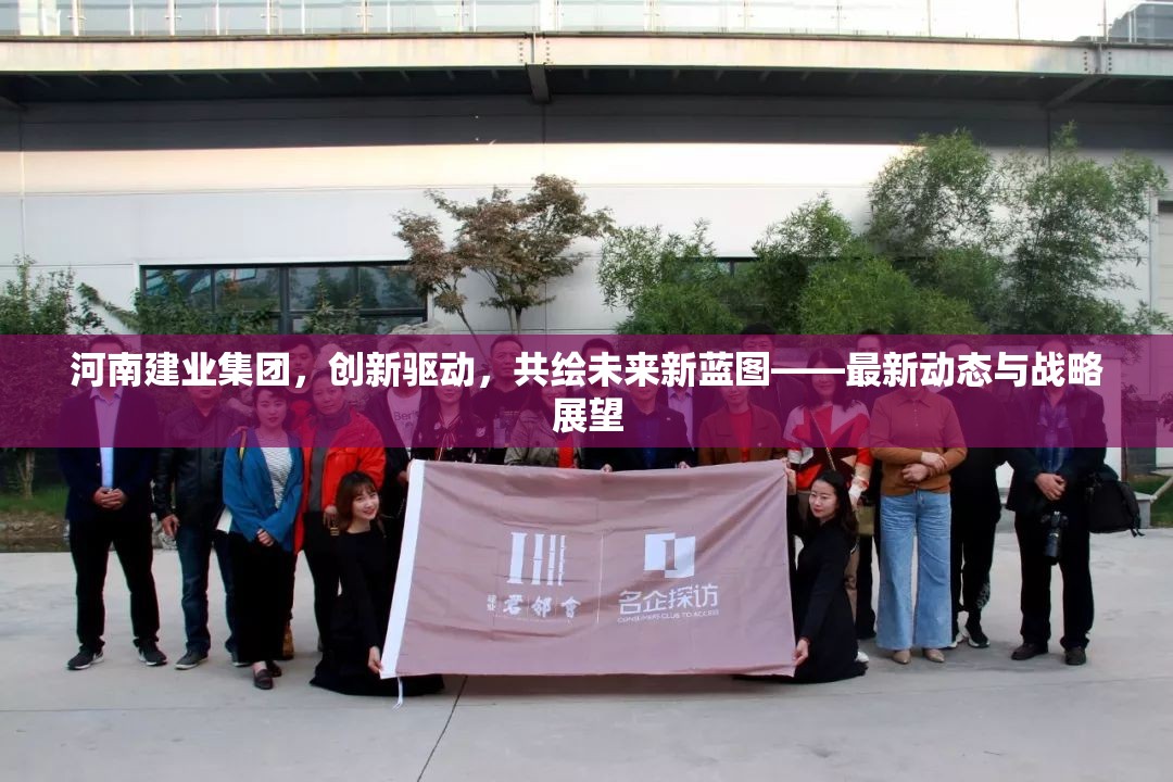 河南建業(yè)集團(tuán)，創(chuàng)新驅(qū)動(dòng)，共繪未來(lái)新藍(lán)圖——最新動(dòng)態(tài)與戰(zhàn)略展望