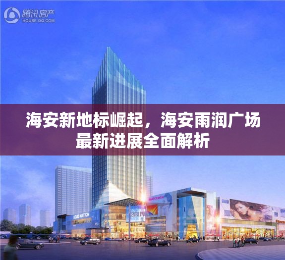 海安新地標(biāo)崛起，海安雨潤(rùn)廣場(chǎng)最新進(jìn)展全面解析