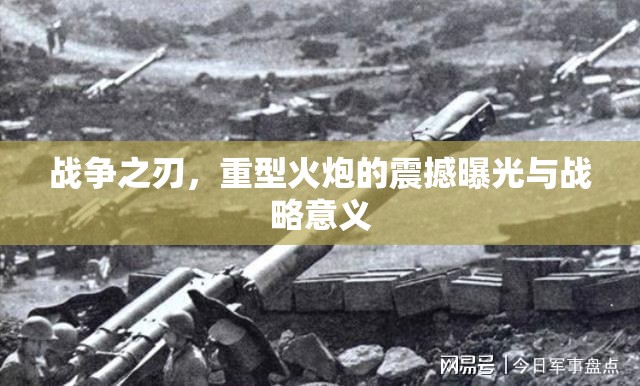 戰(zhàn)爭之刃，重型火炮的震撼曝光與戰(zhàn)略意義
