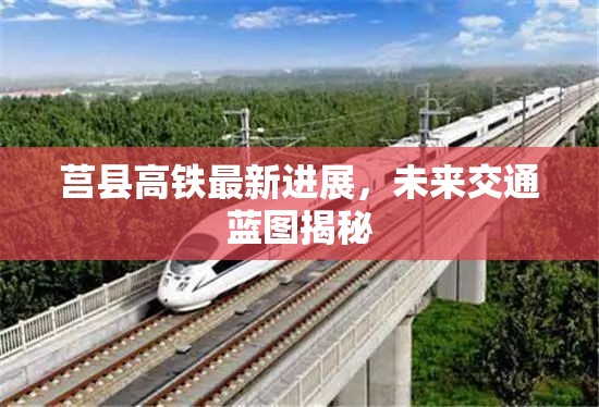 莒縣高鐵最新進(jìn)展，未來交通藍(lán)圖揭秘