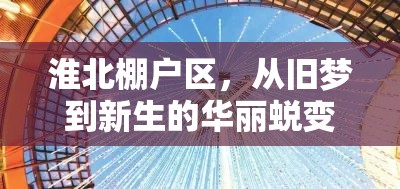 淮北棚戶區(qū)，從舊夢到新生的華麗蛻變