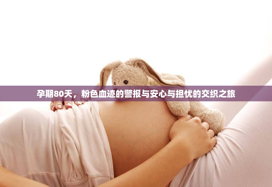 孕期80天，粉色血跡的警報(bào)與安心與擔(dān)憂的交織之旅