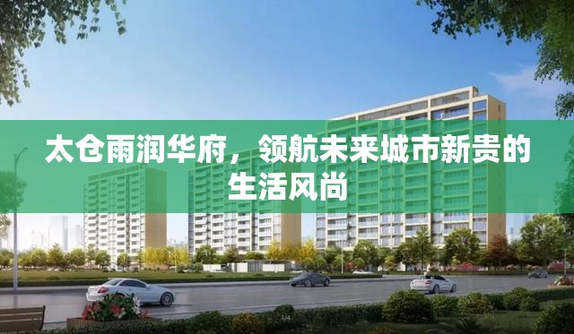 太倉(cāng)雨潤(rùn)華府，領(lǐng)航未來(lái)城市新貴的生活風(fēng)尚