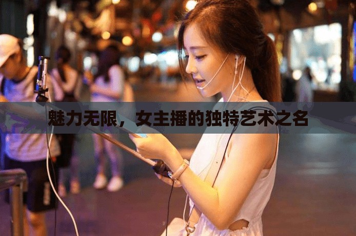 魅力無限，女主播的獨(dú)特藝術(shù)之名