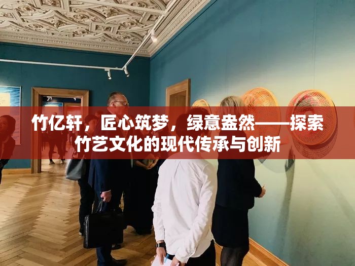竹億軒，匠心筑夢(mèng)，綠意盎然——探索竹藝文化的現(xiàn)代傳承與創(chuàng)新