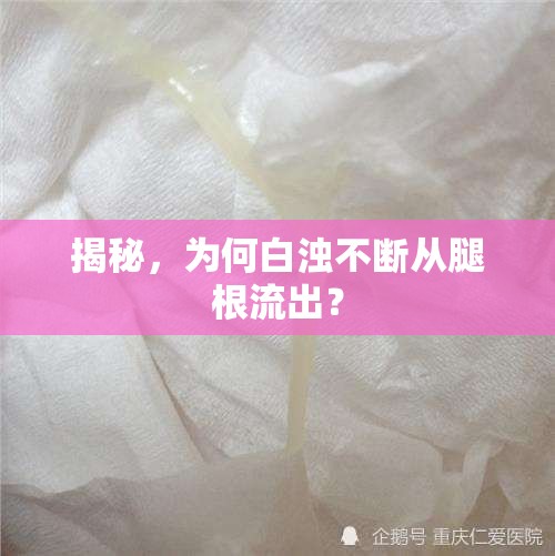 揭秘，為何白濁不斷從腿根流出？