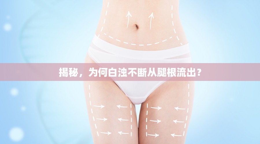 揭秘，為何白濁不斷從腿根流出？