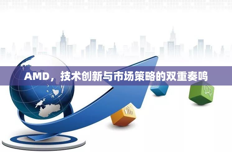 AMD，技術(shù)創(chuàng)新與市場(chǎng)策略的雙重奏鳴