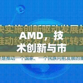 AMD，技術(shù)創(chuàng)新與市場(chǎng)策略的雙重奏鳴